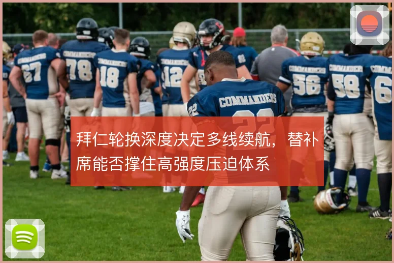 拜仁轮换深度决定多线续航，替补席能否撑住高强度压迫体系