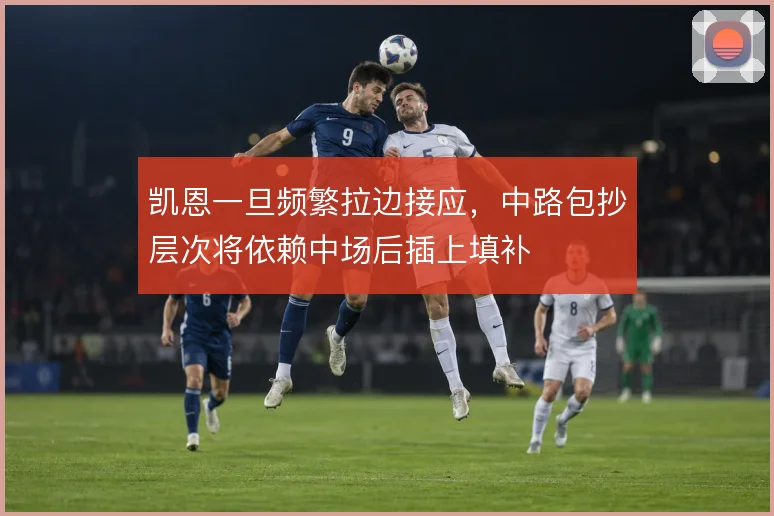 凯恩一旦频繁拉边接应，中路包抄层次将依赖中场后插上填补