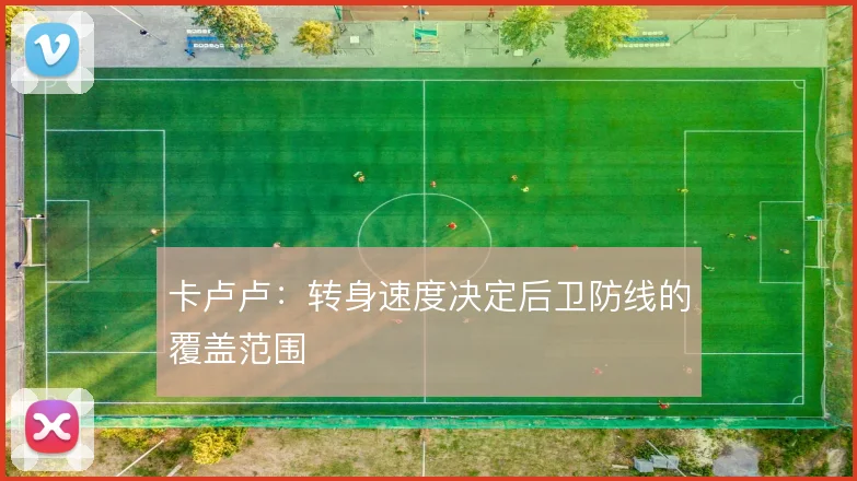 卡卢卢：转身速度决定后卫防线的覆盖范围