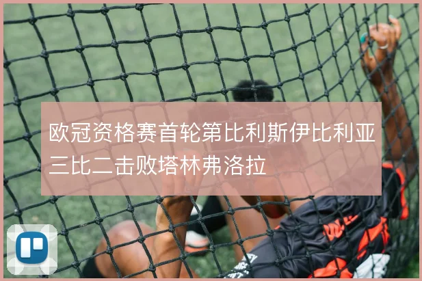 欧冠资格赛首轮第比利斯伊比利亚三比二击败塔林弗洛拉