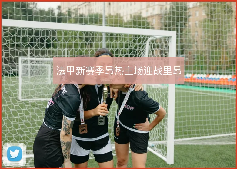法甲新赛季昂热主场迎战里昂
